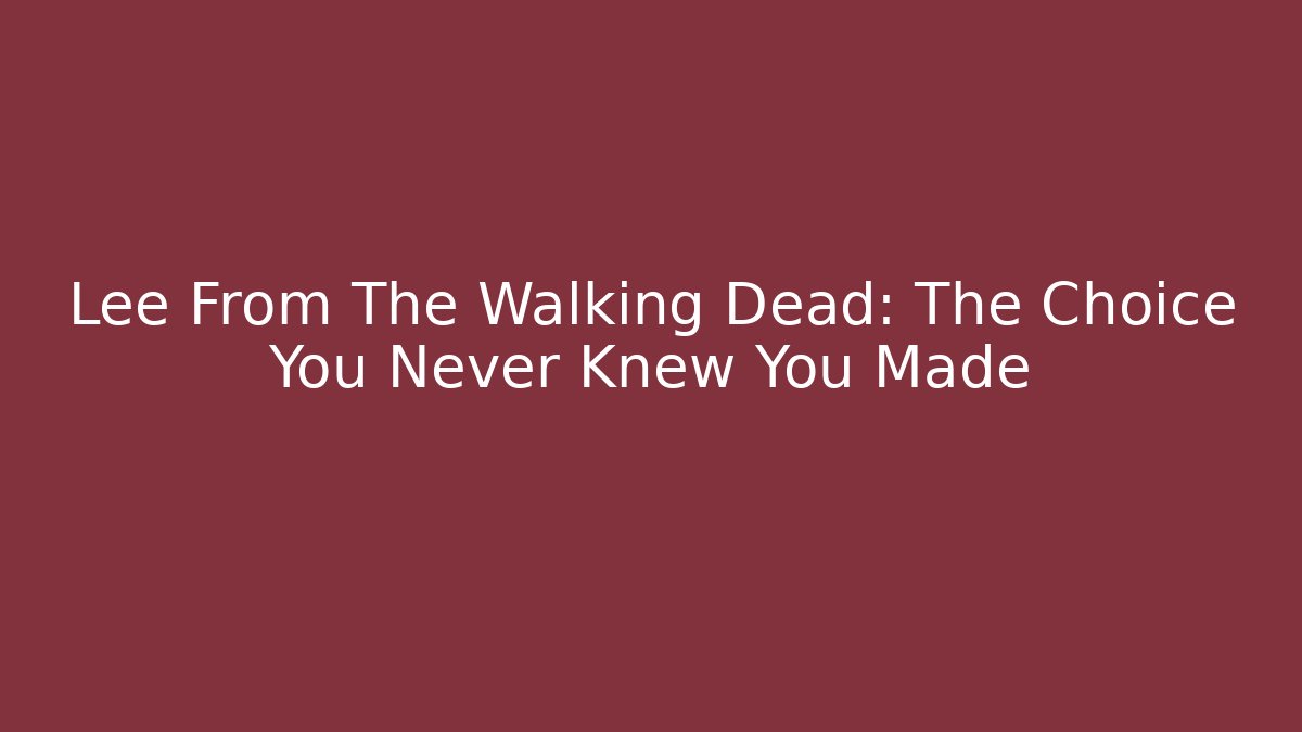 Lee From The Walking Dead: The Choice You Never Knew You Made