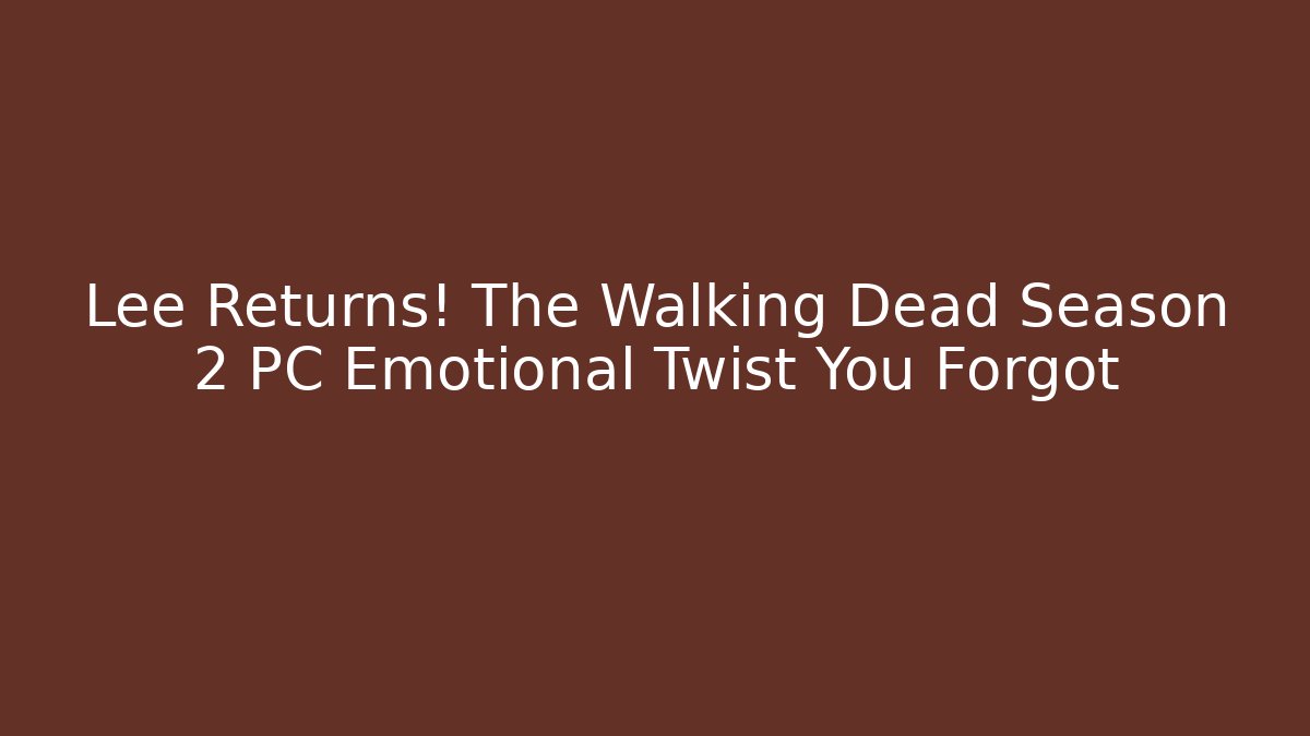Lee Returns! The Walking Dead Season 2 PC Emotional Twist You Forgot