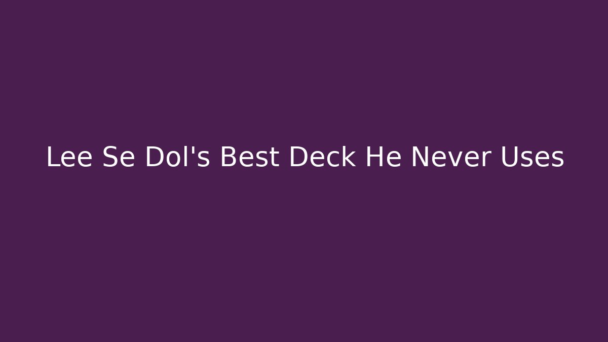 Lee Se Dol's Best Deck He Never Uses