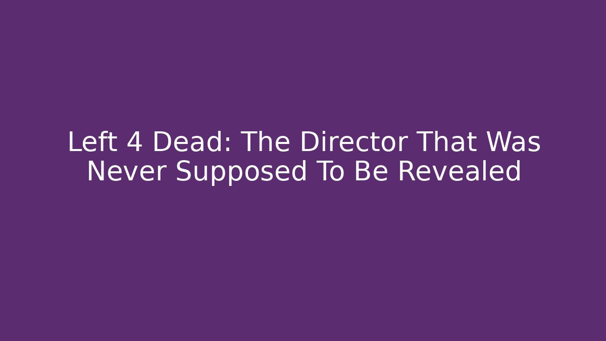 Left 4 Dead: The Director That Was Never Supposed To Be Revealed