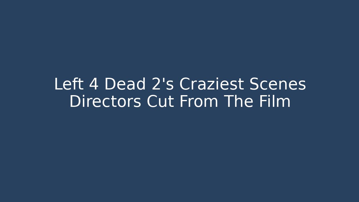 Left 4 Dead 2's Craziest Scenes Directors Cut From The Film