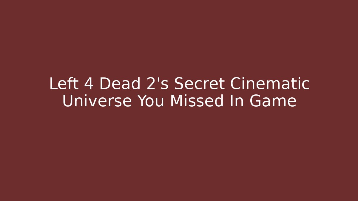 Left 4 Dead 2's Secret Cinematic Universe You Missed In Game