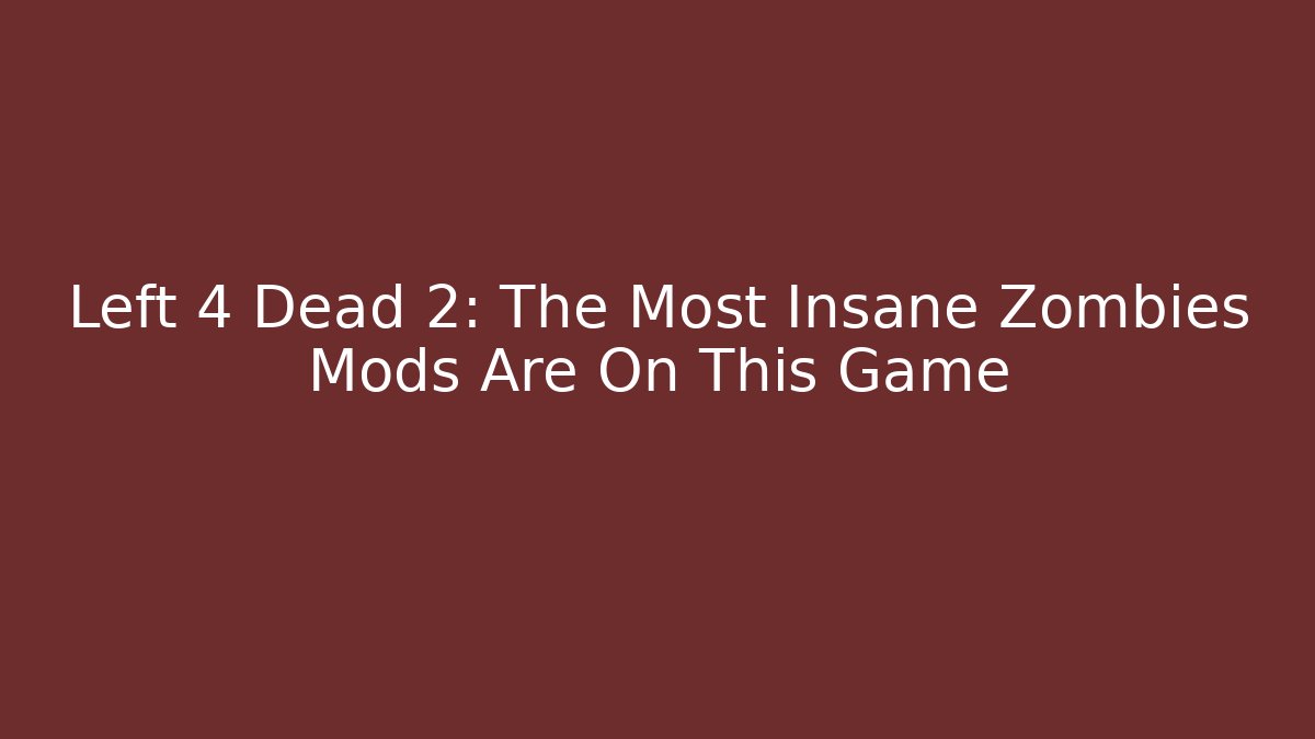 Left 4 Dead 2: The Most Insane Zombies Mods Are On This Game