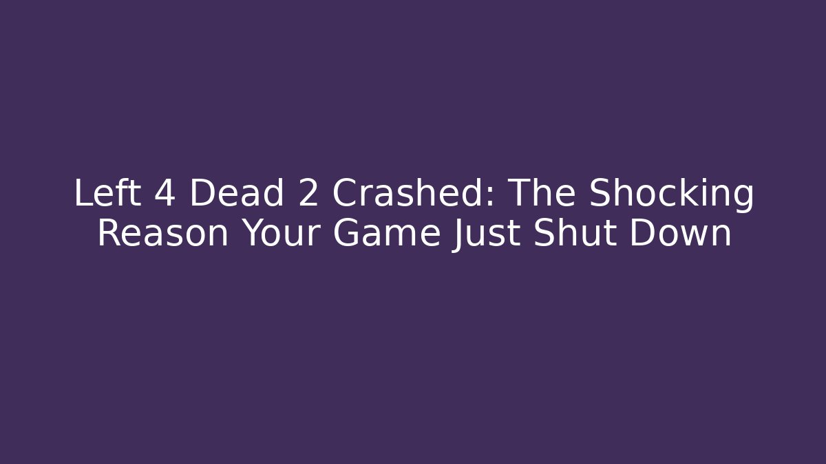 Left 4 Dead 2 Crashed: The Shocking Reason Your Game Just Shut Down
