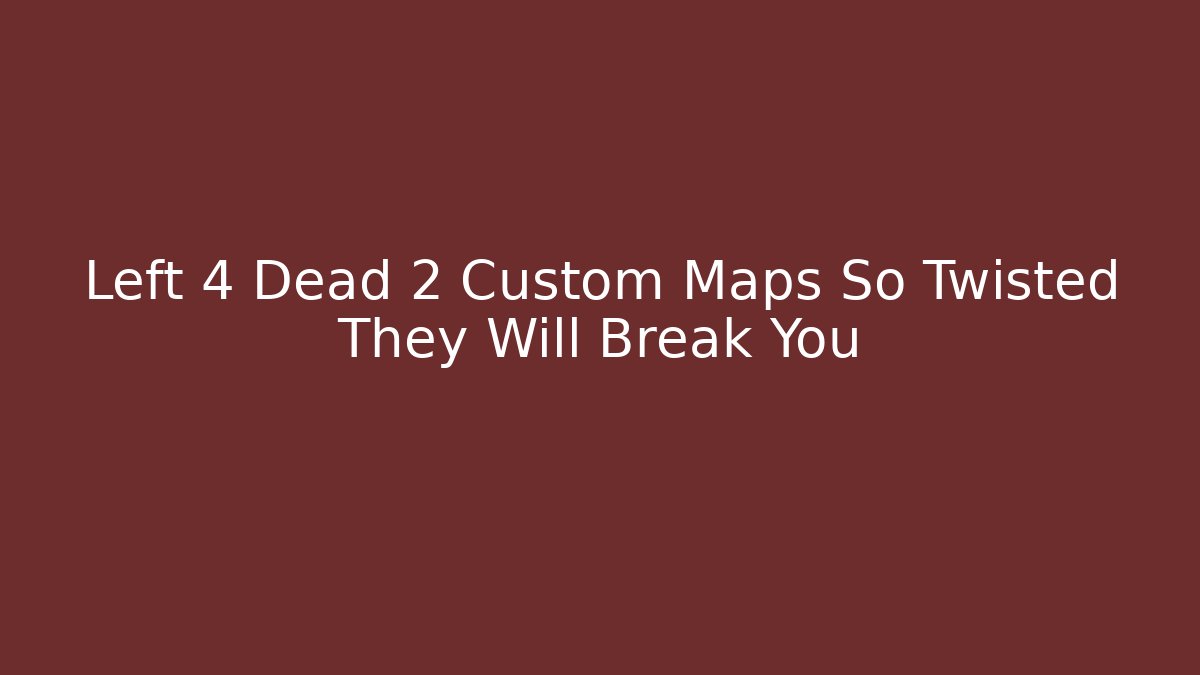 Left 4 Dead 2 Custom Maps So Twisted They Will Break You
