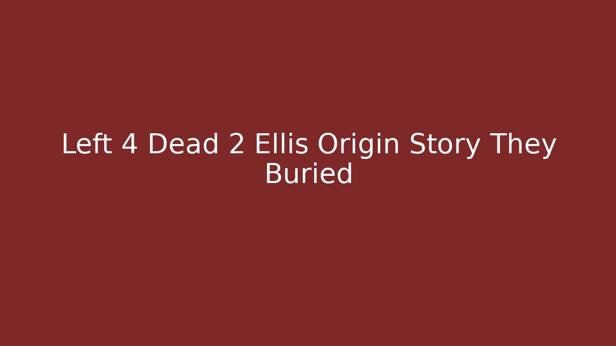 Left 4 Dead 2 Ellis Origin Story They Buried