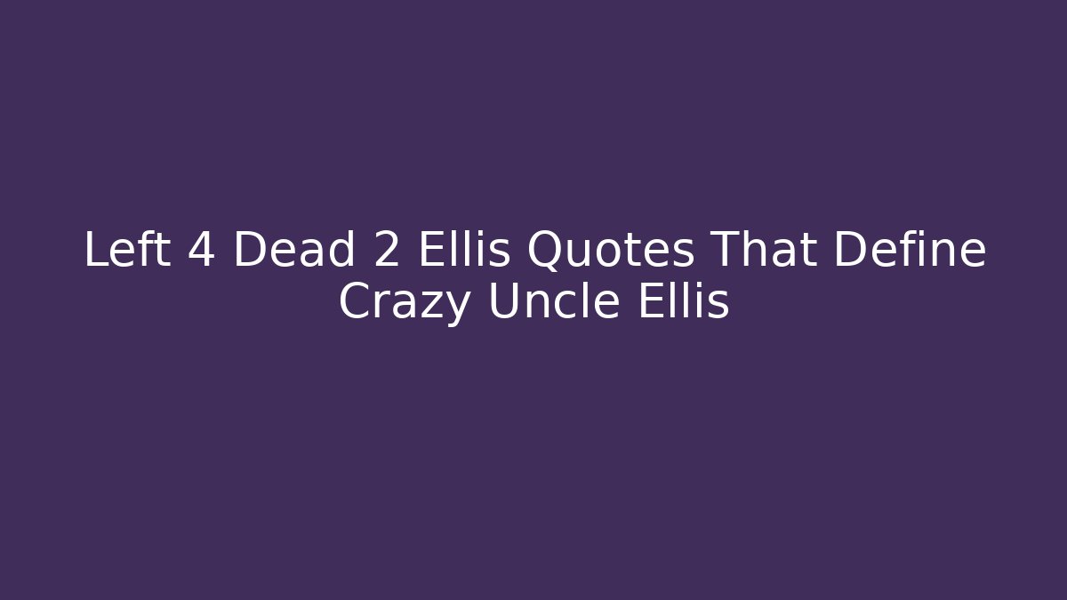 Left 4 Dead 2 Ellis Quotes That Define Crazy Uncle Ellis