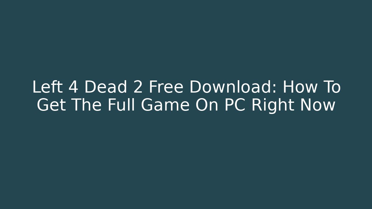 Left 4 Dead 2 Free Download: How To Get The Full Game On PC Right Now