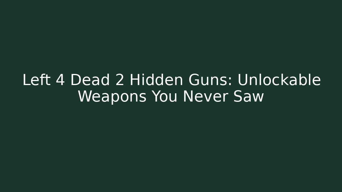Left 4 Dead 2 Hidden Guns: Unlockable Weapons You Never Saw