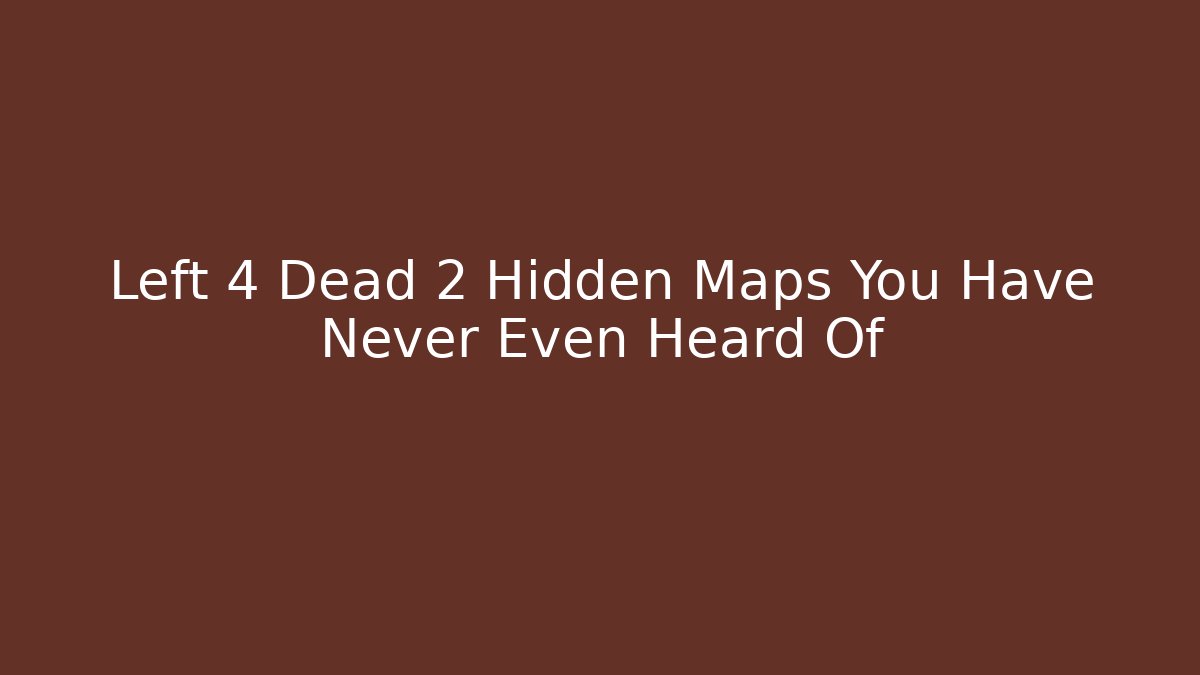 Left 4 Dead 2 Hidden Maps You Have Never Even Heard Of