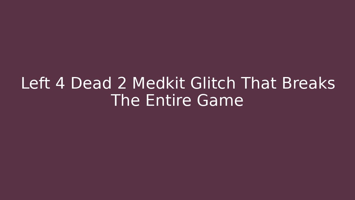 Left 4 Dead 2 Medkit Glitch That Breaks The Entire Game