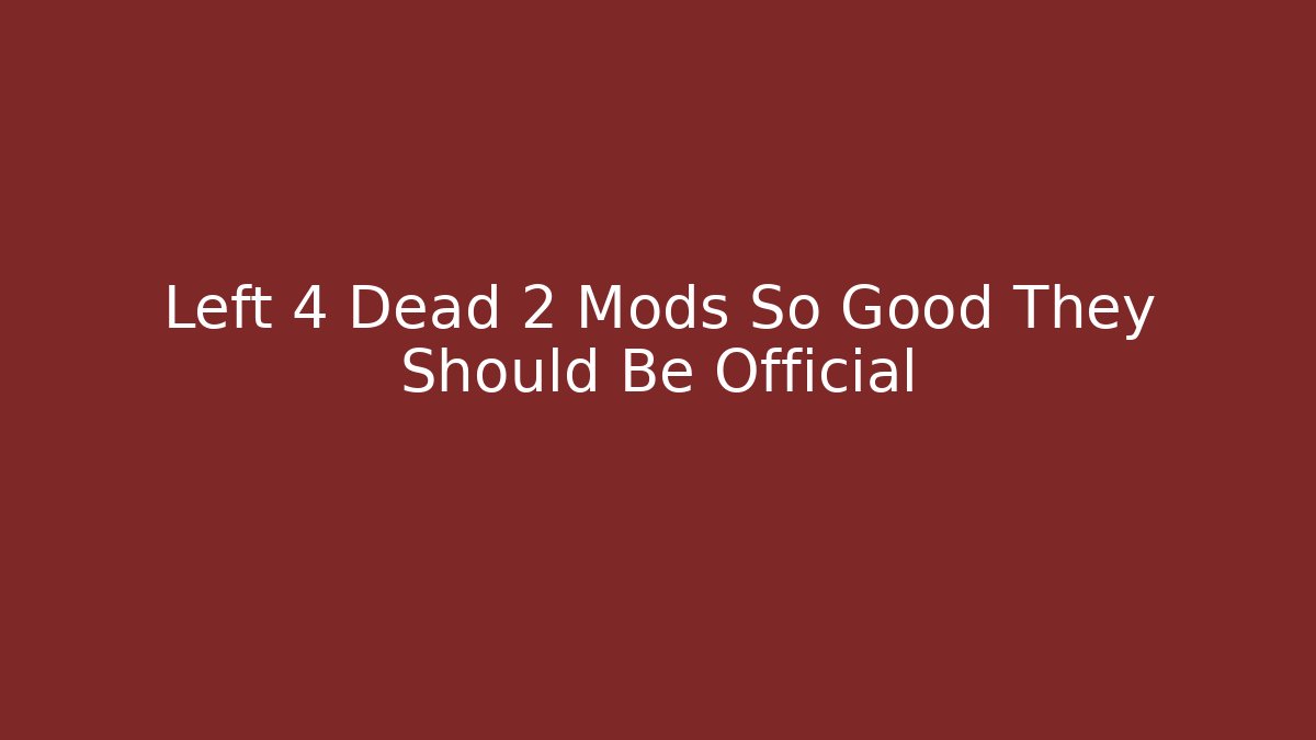 Left 4 Dead 2 Mods So Good They Should Be Official
