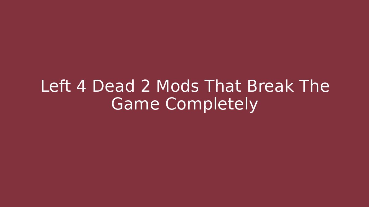Left 4 Dead 2 Mods That Break The Game Completely