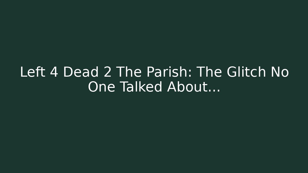 Left 4 Dead 2 The Parish: The Glitch No One Talked About...