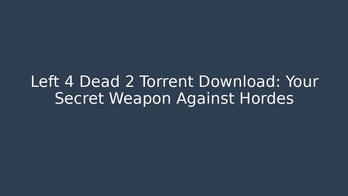 Left 4 Dead 2 Torrent Download: Your Secret Weapon Against Hordes
