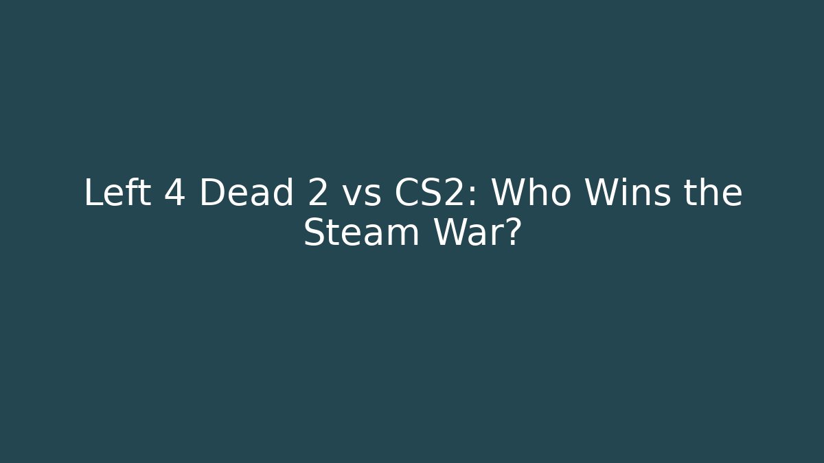 Left 4 Dead 2 vs CS2: Who Wins the Steam War?