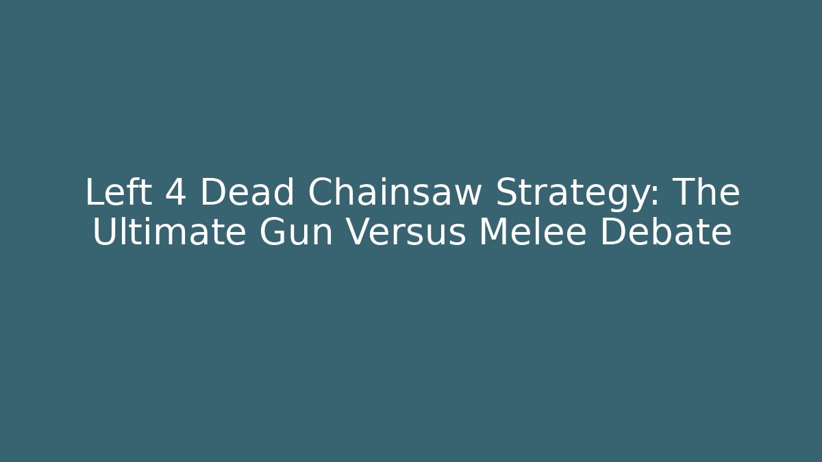 Left 4 Dead Chainsaw Strategy: The Ultimate Gun Versus Melee Debate