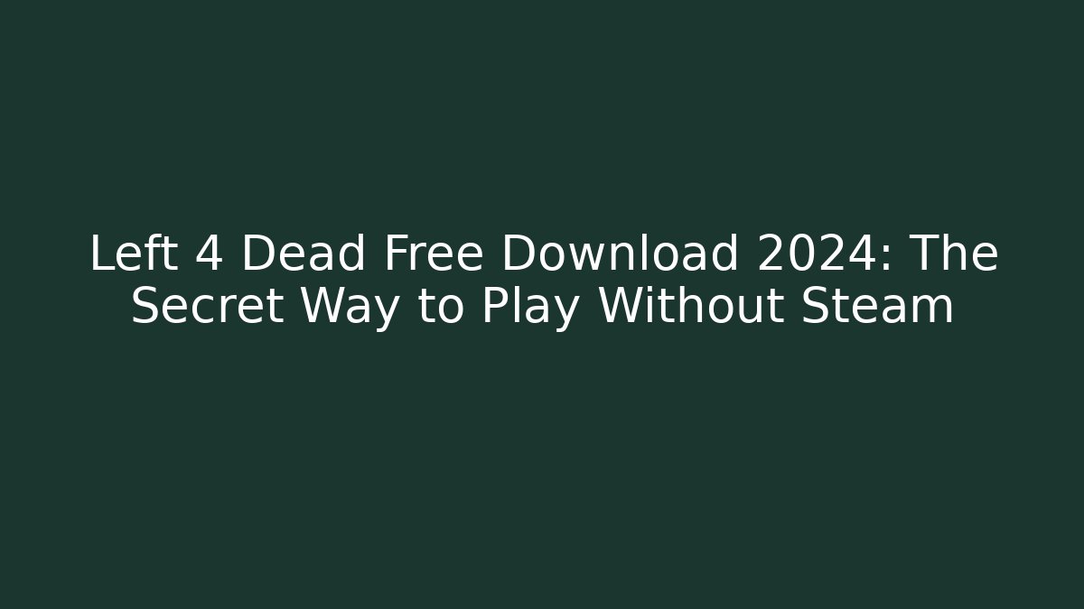 Left 4 Dead Free Download 2024: The Secret Way to Play Without Steam
