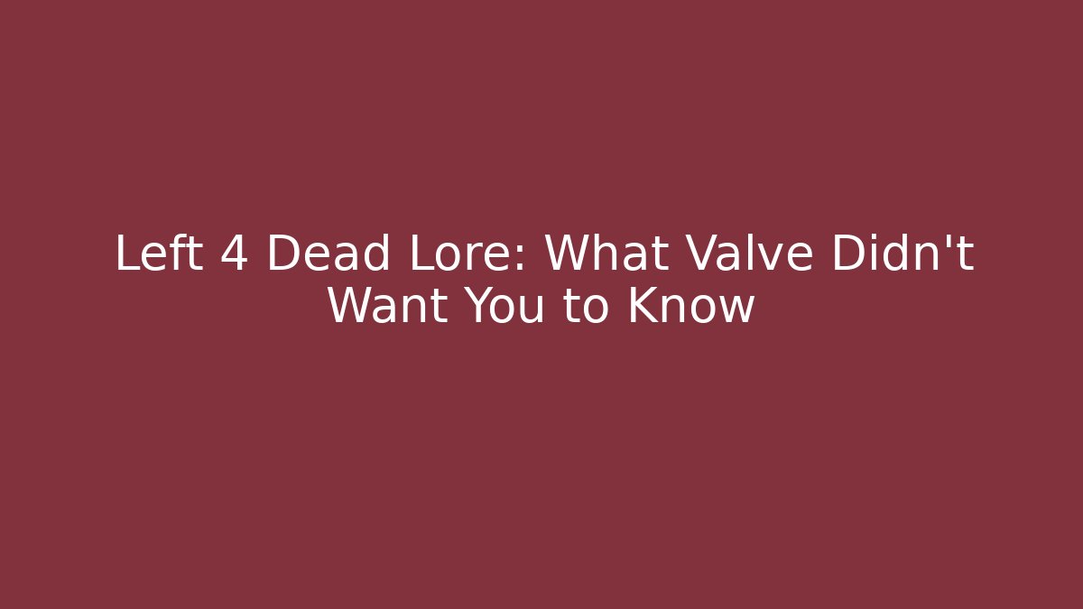 Left 4 Dead Lore: What Valve Didn't Want You to Know