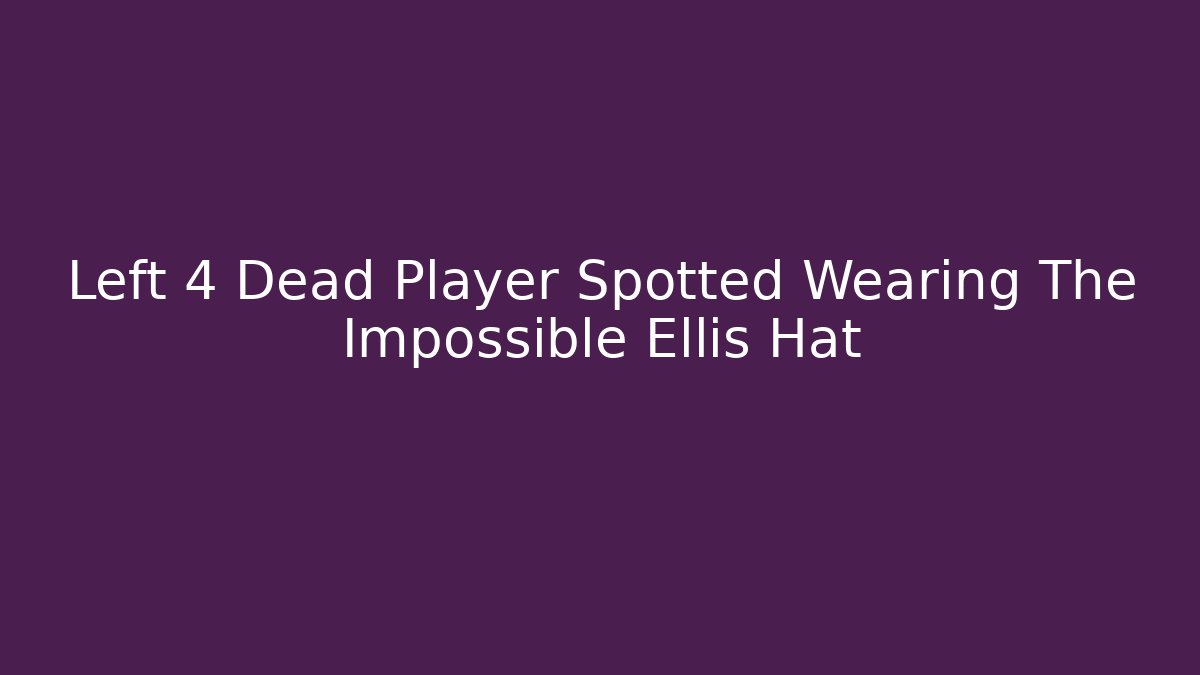 Left 4 Dead Player Spotted Wearing The Impossible Ellis Hat