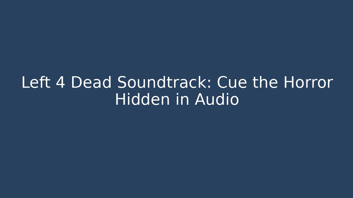 Left 4 Dead Soundtrack: Cue the Horror Hidden in Audio