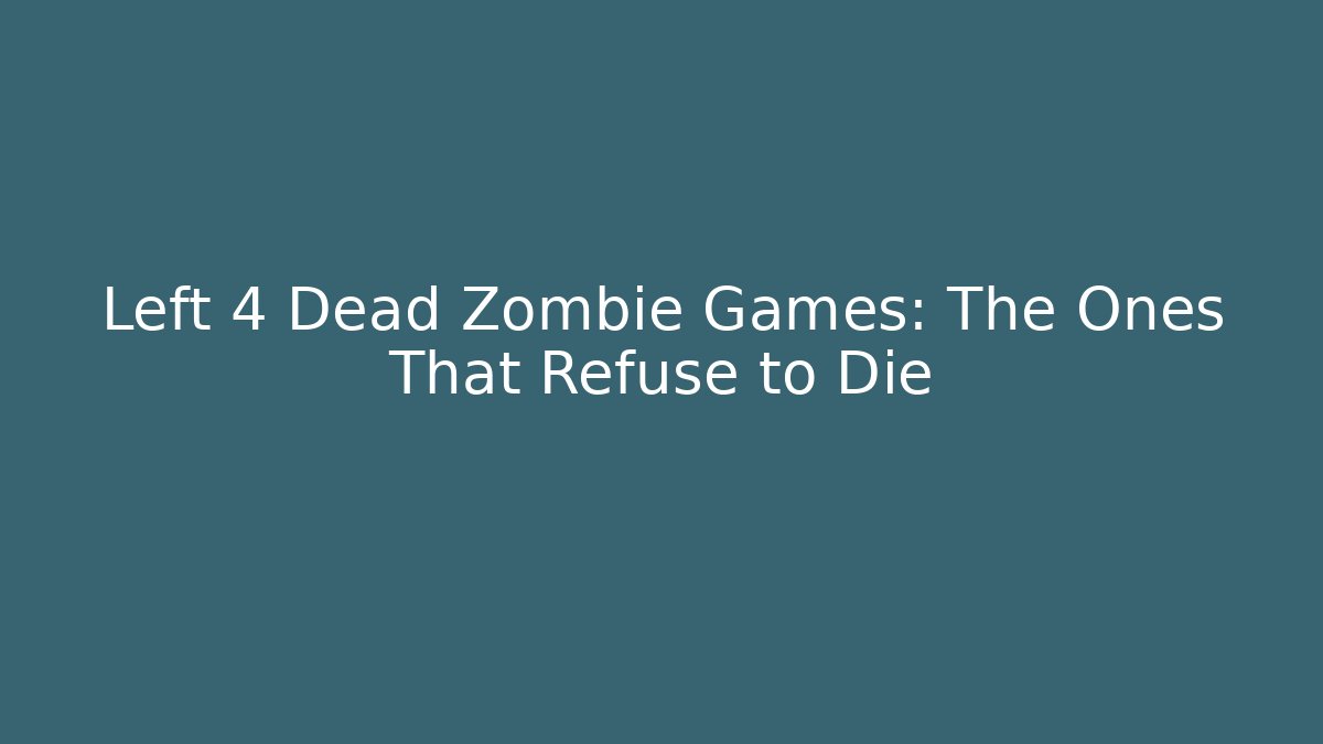 Left 4 Dead Zombie Games: The Ones That Refuse to Die