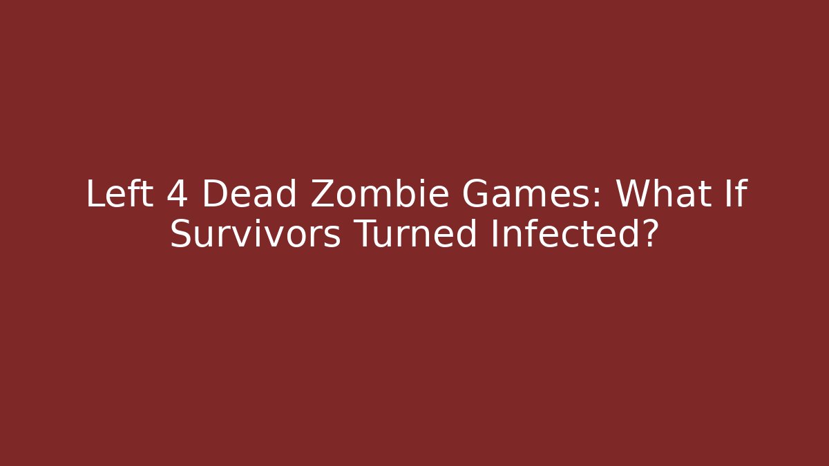 Left 4 Dead Zombie Games: What If Survivors Turned Infected?