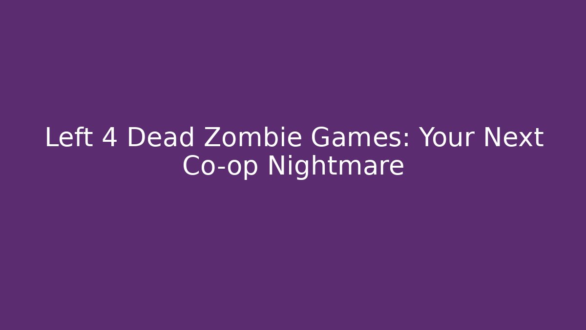 Left 4 Dead Zombie Games: Your Next Co-op Nightmare