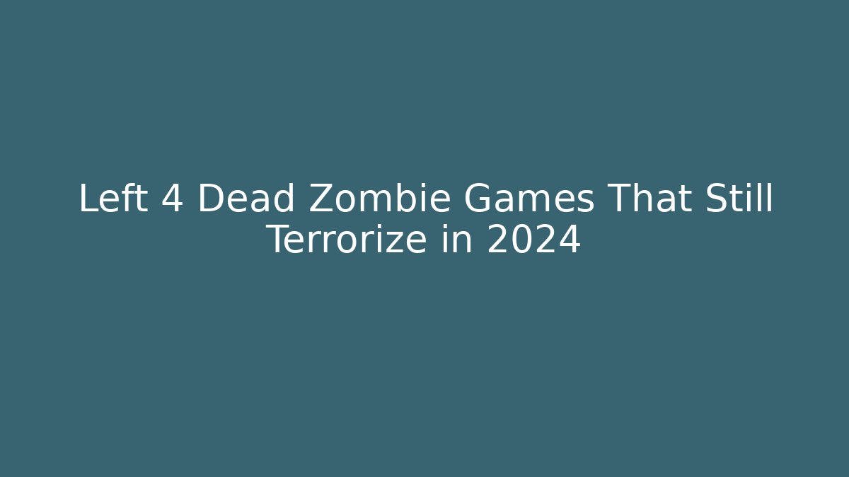 Left 4 Dead Zombie Games That Still Terrorize in 2024