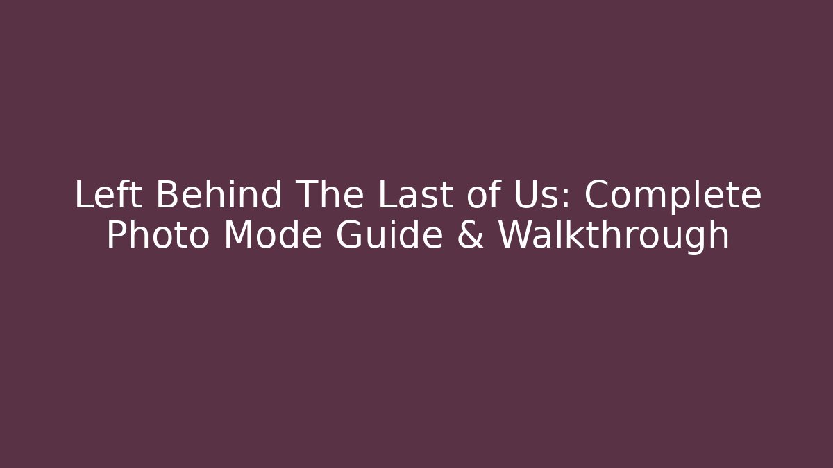 Left Behind The Last of Us: Complete Photo Mode Guide & Walkthrough