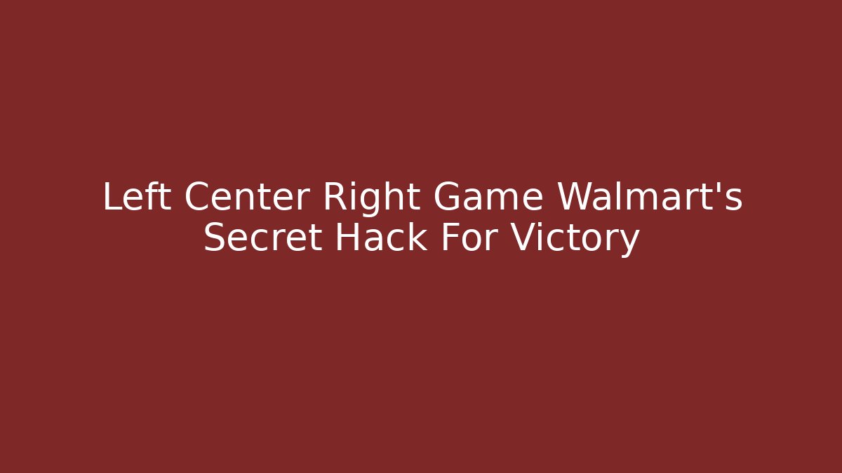 Left Center Right Game Walmart's Secret Hack For Victory