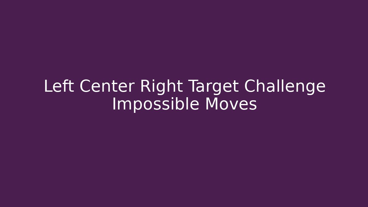 Left Center Right Target Challenge Impossible Moves