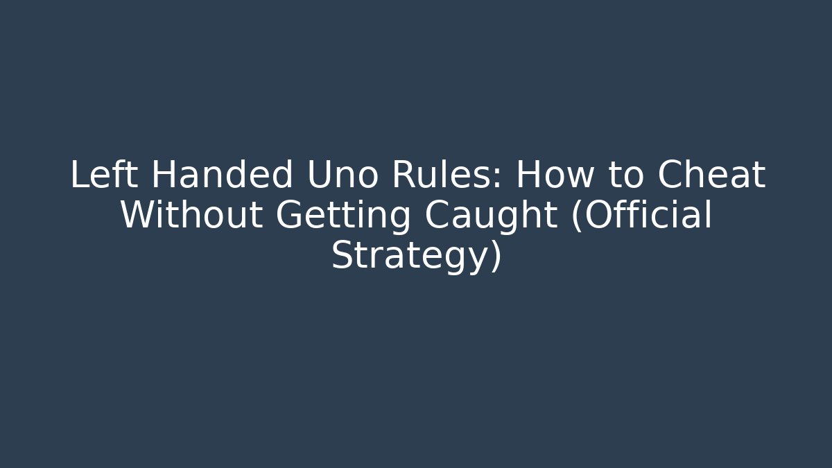 Left Handed Uno Rules: How to Cheat Without Getting Caught (Official Strategy)