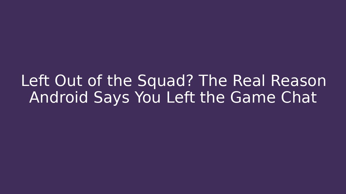 Left Out of the Squad? The Real Reason Android Says You Left the Game Chat
