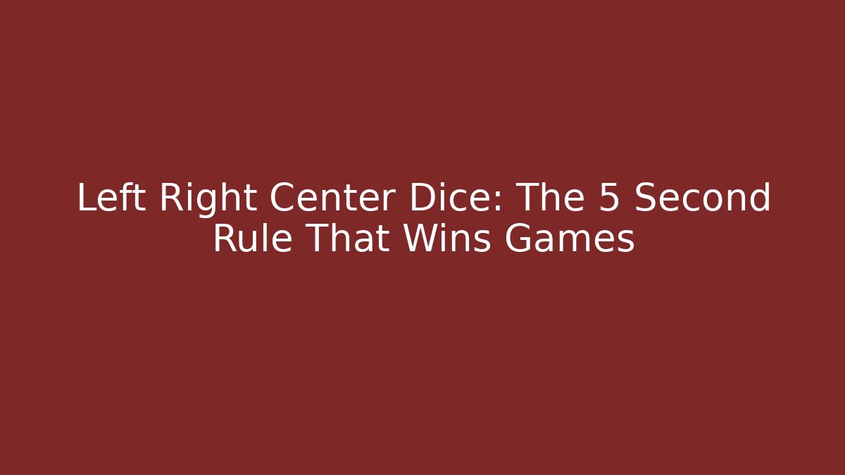 Left Right Center Dice: The 5 Second Rule That Wins Games