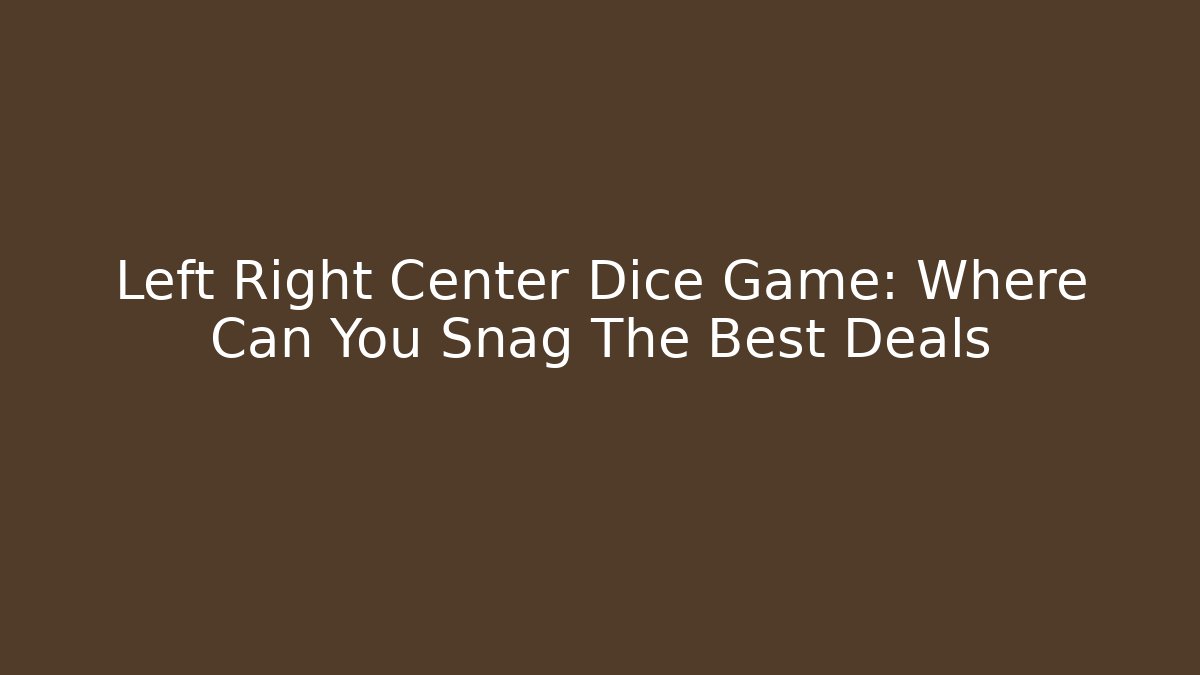 Left Right Center Dice Game: Where Can You Snag The Best Deals