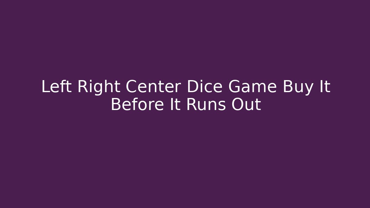 Left Right Center Dice Game Buy It Before It Runs Out - Critter Realm