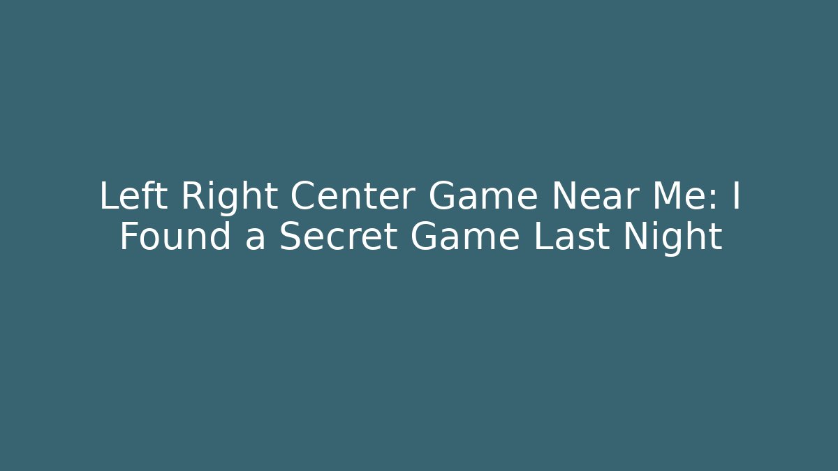 Left Right Center Game Near Me: I Found a Secret Game Last Night
