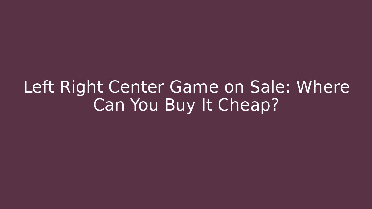Left Right Center Game on Sale: Where Can You Buy It Cheap?