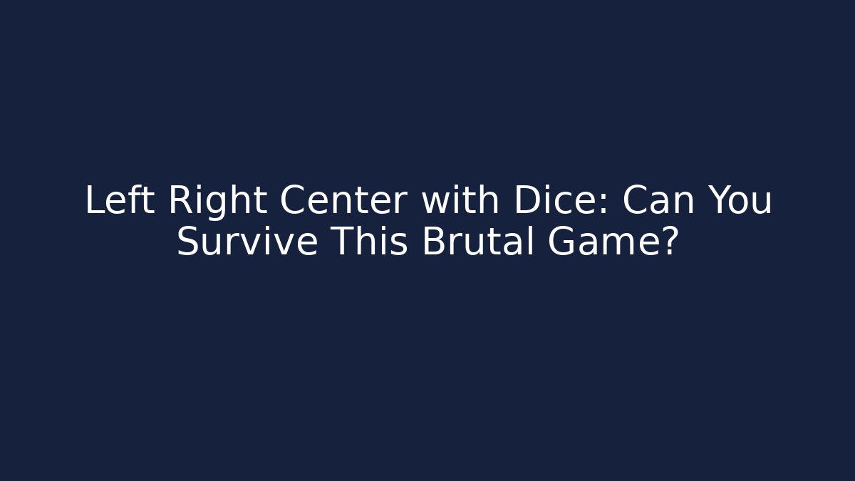 Left Right Center with Dice: Can You Survive This Brutal Game?