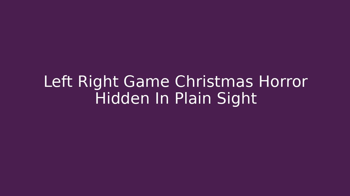 Left Right Game Christmas Horror Hidden In Plain Sight