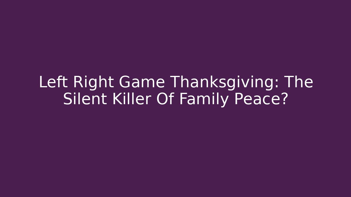 Left Right Game Thanksgiving: The Silent Killer Of Family Peace?