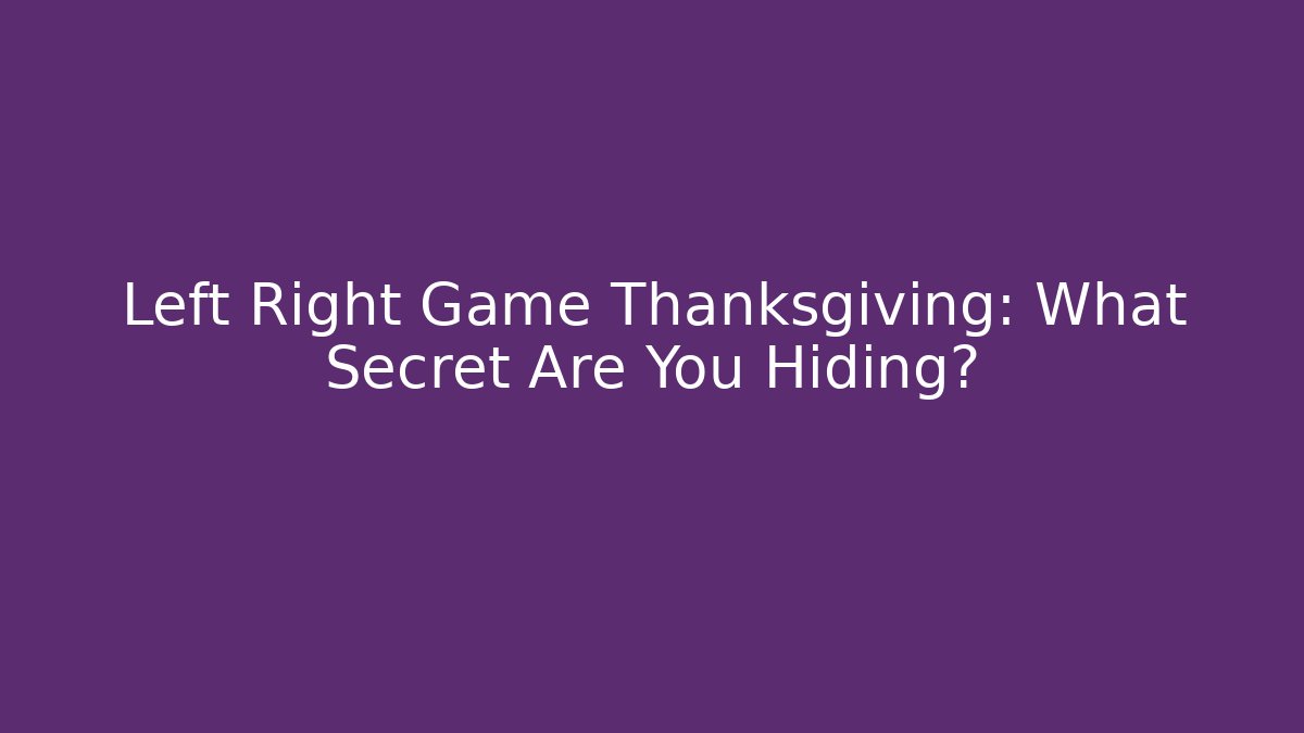 Left Right Game Thanksgiving: What Secret Are You Hiding?
