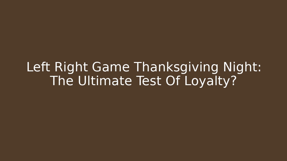 Left Right Game Thanksgiving Night: The Ultimate Test Of Loyalty? - Critter Realm