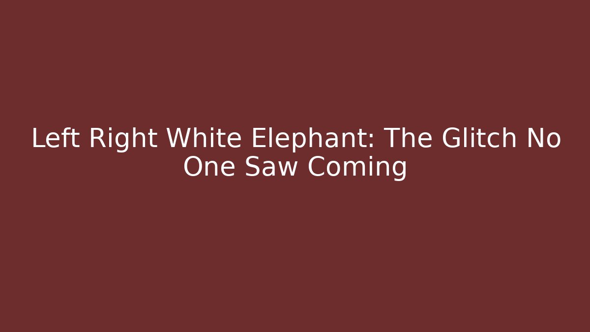 Left Right White Elephant: The Glitch No One Saw Coming