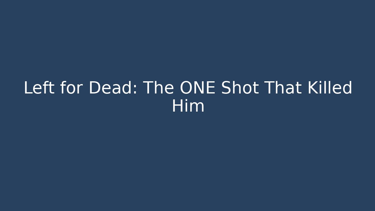 Left for Dead: The ONE Shot That Killed Him