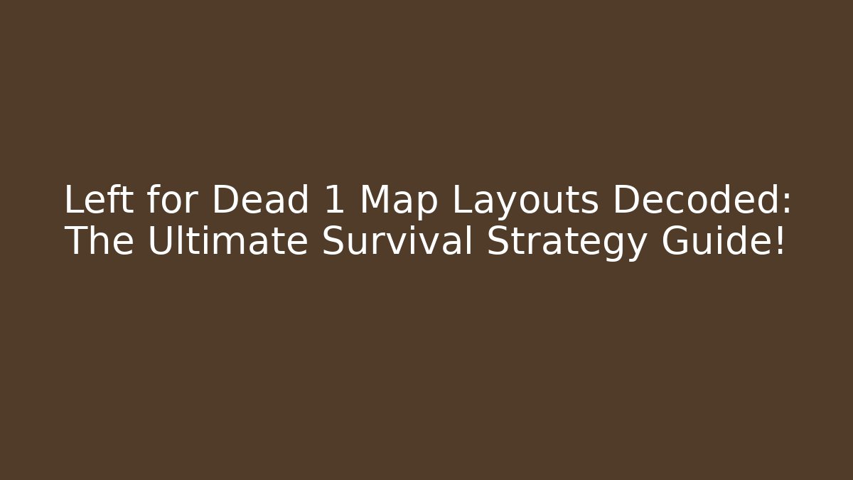 Left for Dead 1 Map Layouts Decoded: The Ultimate Survival Strategy Guide!