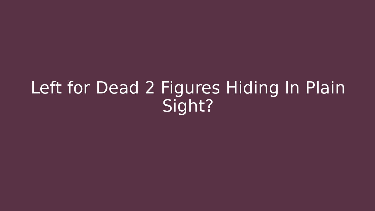 Left for Dead 2 Figures Hiding In Plain Sight?