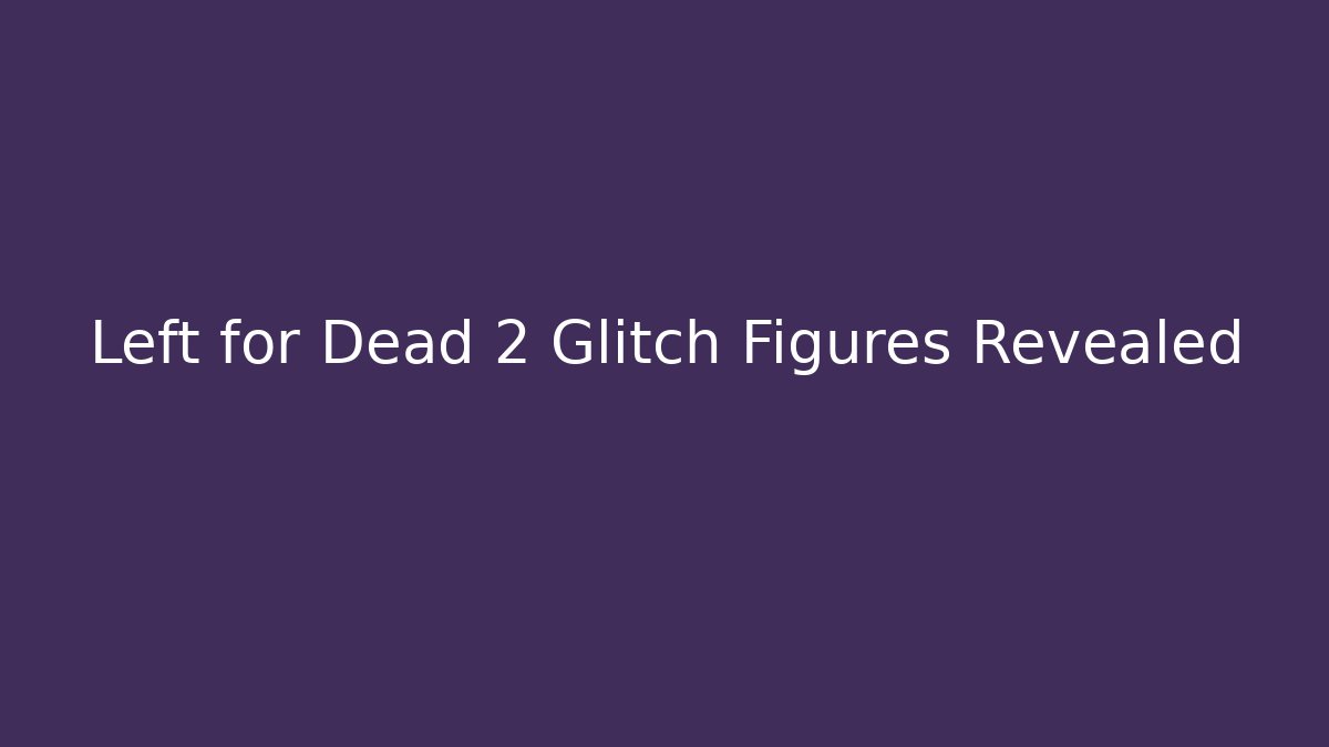 Left for Dead 2 Glitch Figures Revealed
