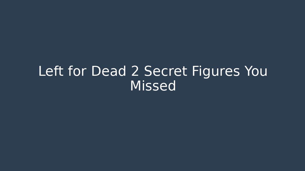 Left for Dead 2 Secret Figures You Missed